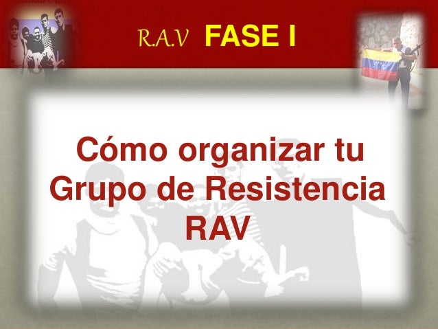 R.A.V FASE I
CUÁL ES EL MENSAJE DEL
GENERAL VIVAS?
Cómo organizar tu
Grupo de Resistencia
RAV