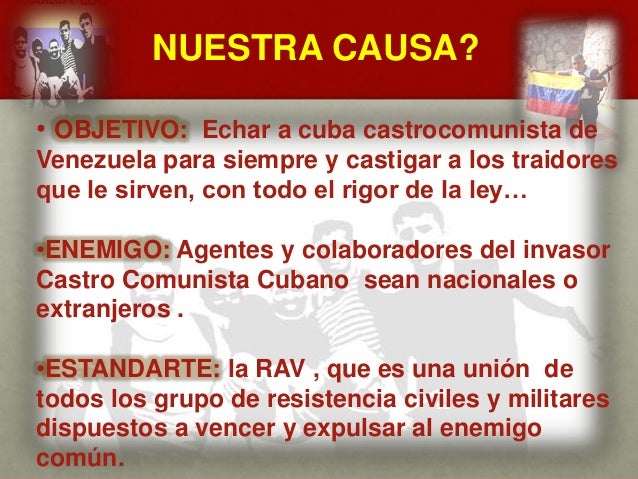 NUESTRA CAUSA?
CUÁL ES EL MENSAJE DEL
GENERAL VIVAS?
• OBJETIVO: Echar a cuba castrocomunista de
Venezuela para siempre y ...