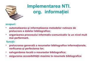 Implementarea NTI.
                   org. informaţiei

scopuri:
• automatizarea şi informatizarea metodelor rutinare de
 ...