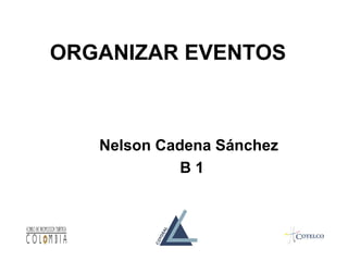 ORGANIZAR EVENTOS



   Nelson Cadena Sánchez
             B1
 