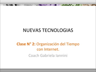 NUEVAS TECNOLOGIAS Clase N° 2:  Organización del Tiempo con Internet. Coach Gabriela Iannini 