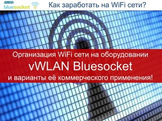 Как заработать на WiFi сети? 
Организация WiFi сети на оборудовании vWLAN Bluesocket и варианты её коммерческого применения!  