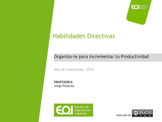 Habilidades Directivas 
Organiza-te para incrementar tu Productividad 
Año de realización: 2014 
PROFESOR/A 
Jorge Palacios 
NOMBRE PROGRAMA / Nombre profesor www.eoi.es 
 