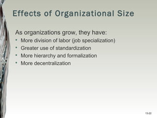 13-22
Effects of Organizational Size
As organizations grow, they have:
 More division of labor (job specialization)
 Greater use of standardization
 More hierarchy and formalization
 More decentralization
 