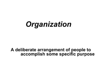 Organization A deliberate arrangement of people to accomplish some specific purpose  