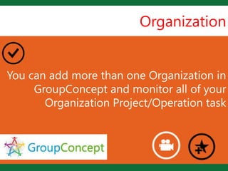 Organization


                   L
You can add more than one Organization in
     GroupConcept and monitor all of your
       Organization Project/Operation task
 