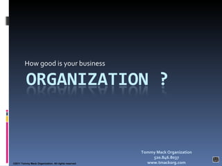 How good is your business ©2011 Tommy Mack Organization. All rights reserved Tommy Mack Organization 520.846.8037 www.tmackorg.com 