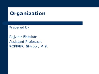 Organization
Prepared by
Rajveer Bhaskar,
Assistant Professor,
RCPIPER, Shirpur, M.S.
 