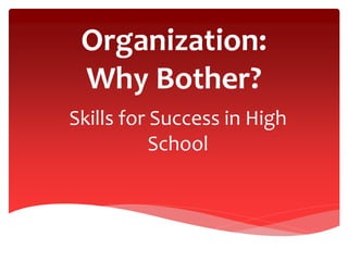 Organization:
Why Bother?
Skills for Success in High
School
 