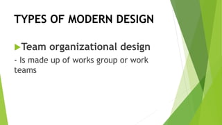 TYPES OF MODERN DESIGN
Team organizational design
- Is made up of works group or work
teams
 