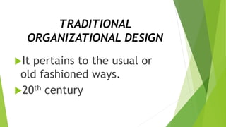 TRADITIONAL
ORGANIZATIONAL DESIGN
It pertains to the usual or
old fashioned ways.
20th century
 