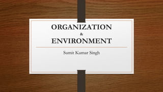ORGANIZATION
&
ENVIRONMENT
Sumit Kumar Singh
 