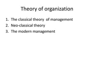 Theory of organization
1. The classical theory of management
2. Neo-classical theory
3. The modern management
 