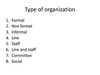 Type of organization
1. Formal
2. Non formal
3. Informal
4. Line
5. Staff
6. Line and staff
7. Committee
8. Social
 