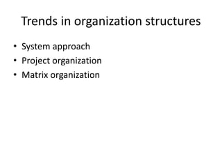 Trends in organization structures
• System approach
• Project organization
• Matrix organization
 