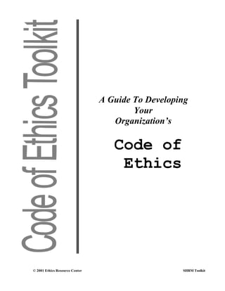 © 2001 Ethics Resource Center SHRM Toolkit
A Guide To Developing
Your
Organization’s
Code of
Ethics
 