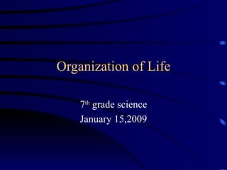 Organization of Life 7 th  grade science January 15,2009 
