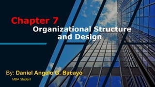 Chapter 7
Organizational Structure
and Design
By: Daniel Angelo G. Bacayo
MBA Student
 