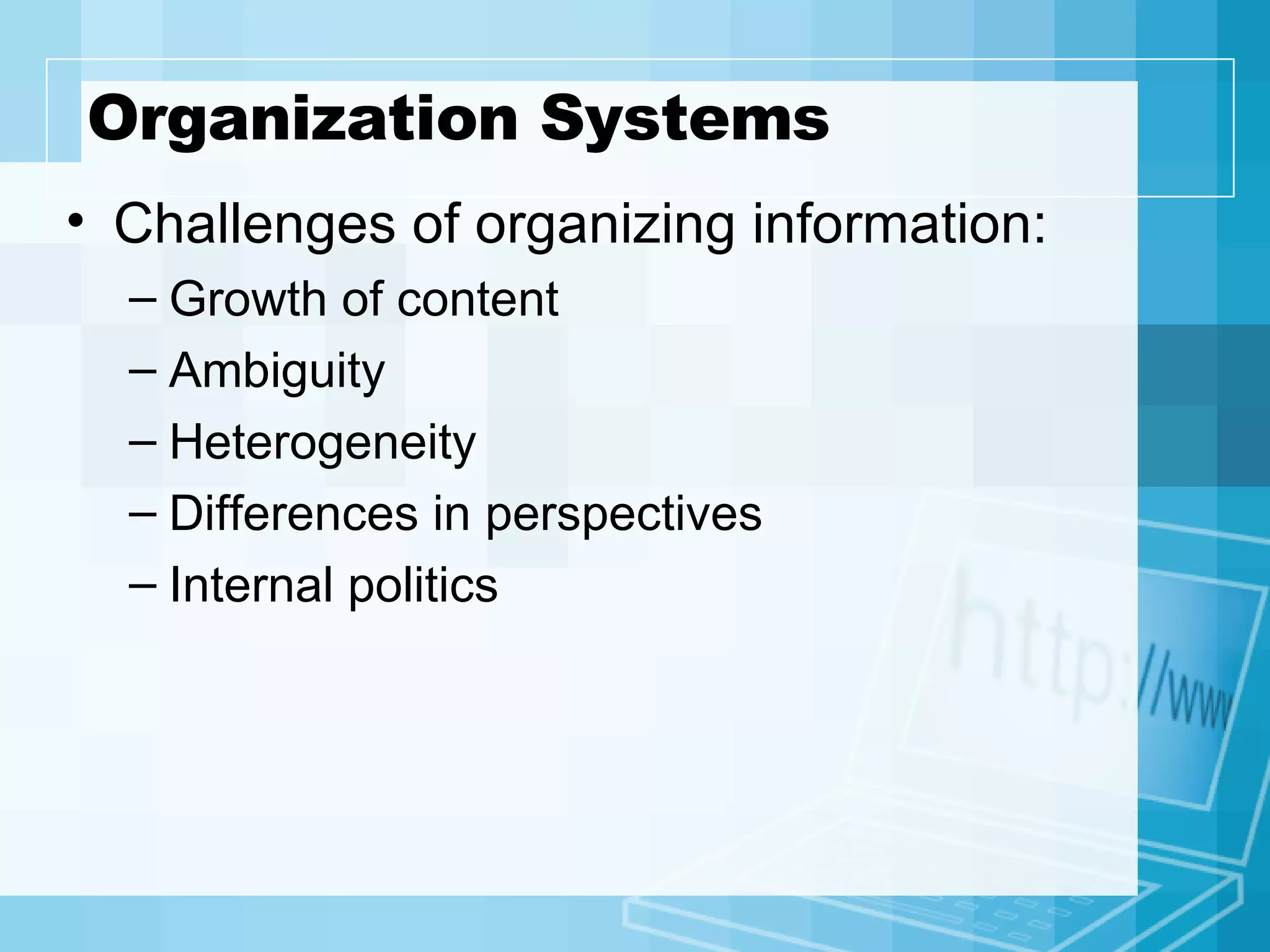 Organization Systems Challenges of organizing information: Growth of content Ambiguity Heterogeneity Differences in perspectives Internal politics 
