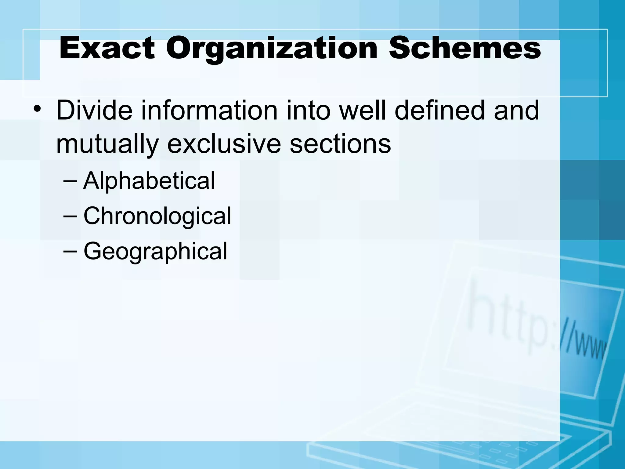 Exact Organization Schemes Divide information into well defined and mutually exclusive sections Alphabetical Chronological Geographical 
