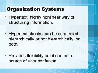 Organization Systems Hypertext: highly nonlinear way of structuring information. Hypertext chunks can be connected hierarchically or not hierarchically, or both. Provides flexibility but it can be a source of user confusion. 