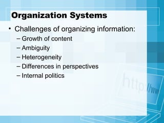 Organization Systems Challenges of organizing information: Growth of content Ambiguity Heterogeneity Differences in perspectives Internal politics 