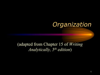 Organization
(adapted from Chapter 15 of Writing
Analytically, 5th edition)
1
 