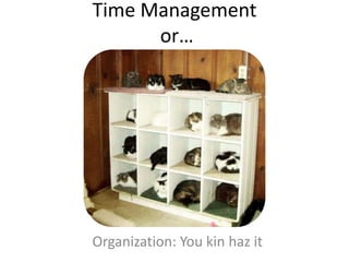 Time Management
or…

Organization: You kin haz it

 