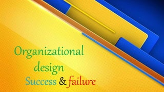 Organizational
design
Success & failure
 