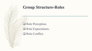 Group Structure-Roles
 Role Perception.
 Role Expectations.
 Role Conflict.
 