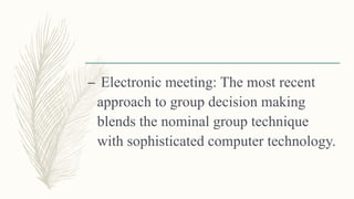 – Electronic meeting: The most recent
approach to group decision making
blends the nominal group technique
with sophisticated computer technology.
 