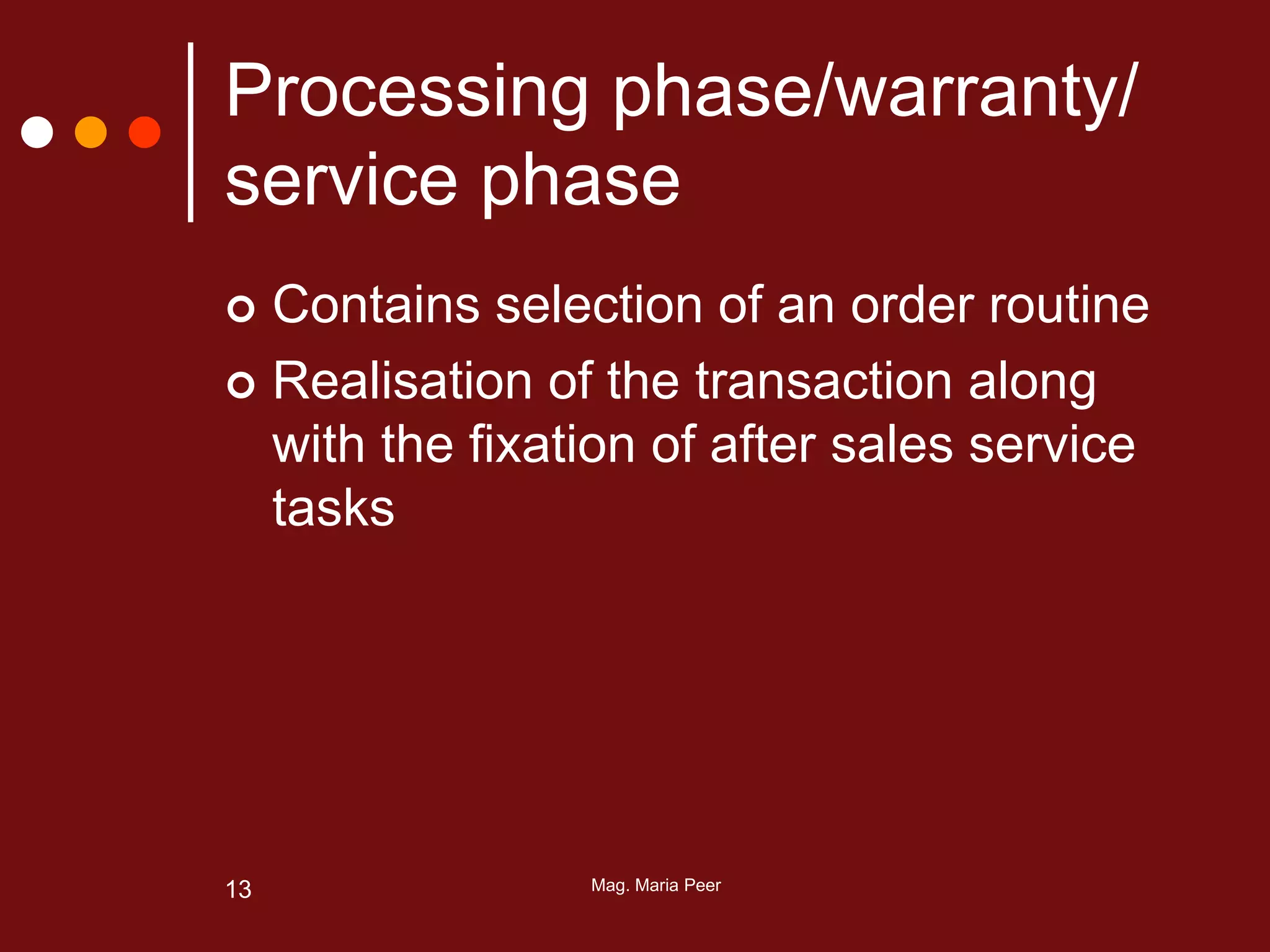 Mag. Maria Peer13
Processing phase/warranty/
service phase
 Contains selection of an order routine
 Realisation of the transaction along
with the fixation of after sales service
tasks
 