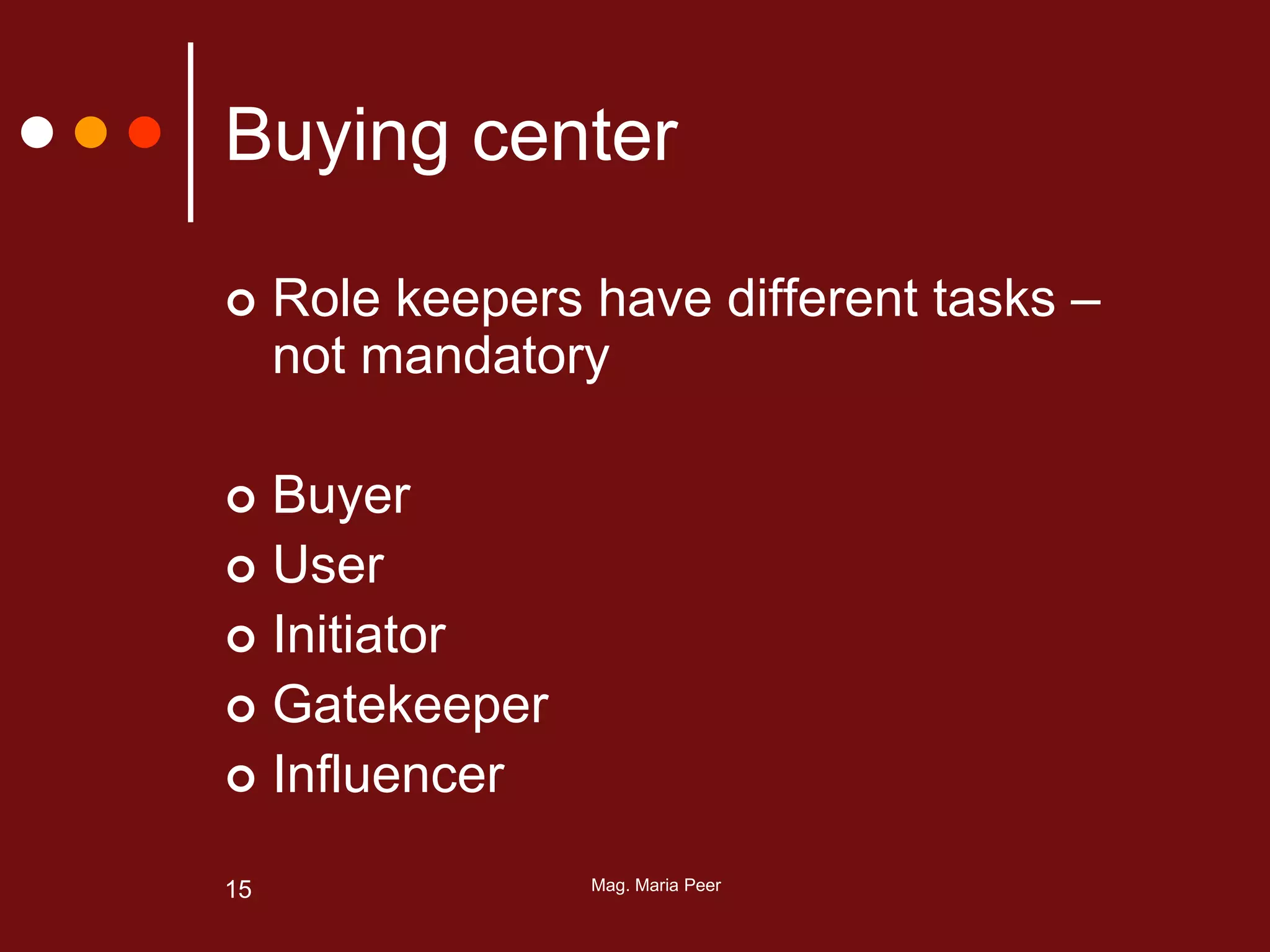 Mag. Maria Peer15
Buying center
 Role keepers have different tasks –
not mandatory
 Buyer
 User
 Initiator
 Gatekeeper
 Influencer
 