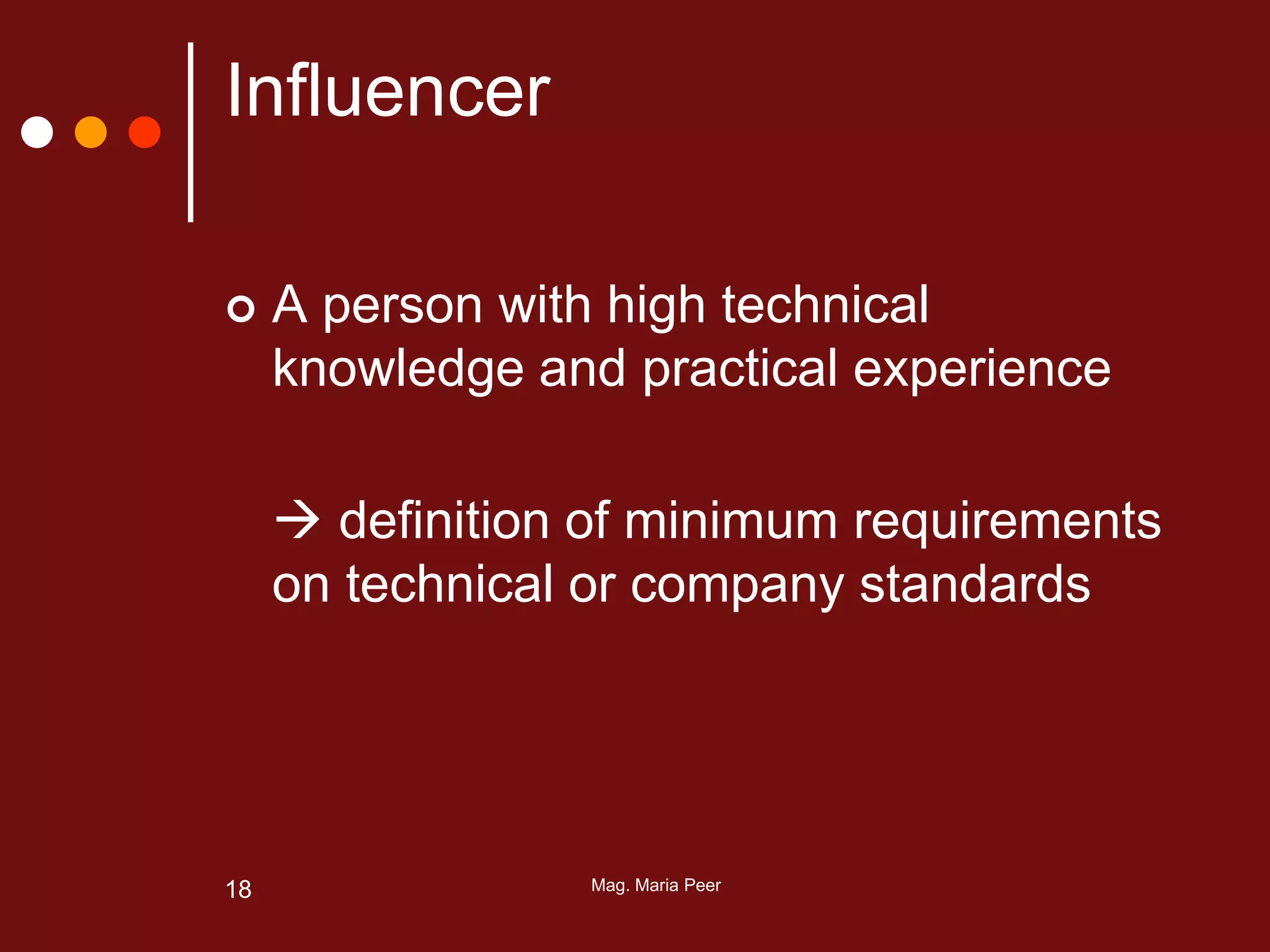 Mag. Maria Peer18
Influencer
 A person with high technical
knowledge and practical experience
 definition of minimum requirements
on technical or company standards
 