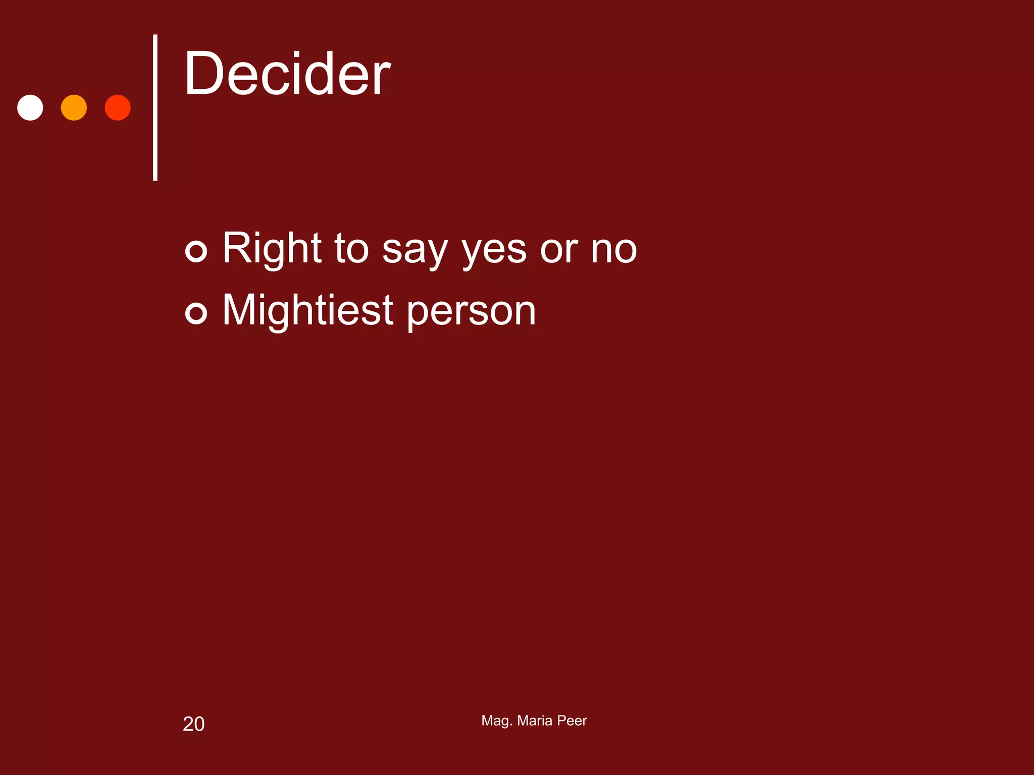 Mag. Maria Peer20
Decider
 Right to say yes or no
 Mightiest person
 