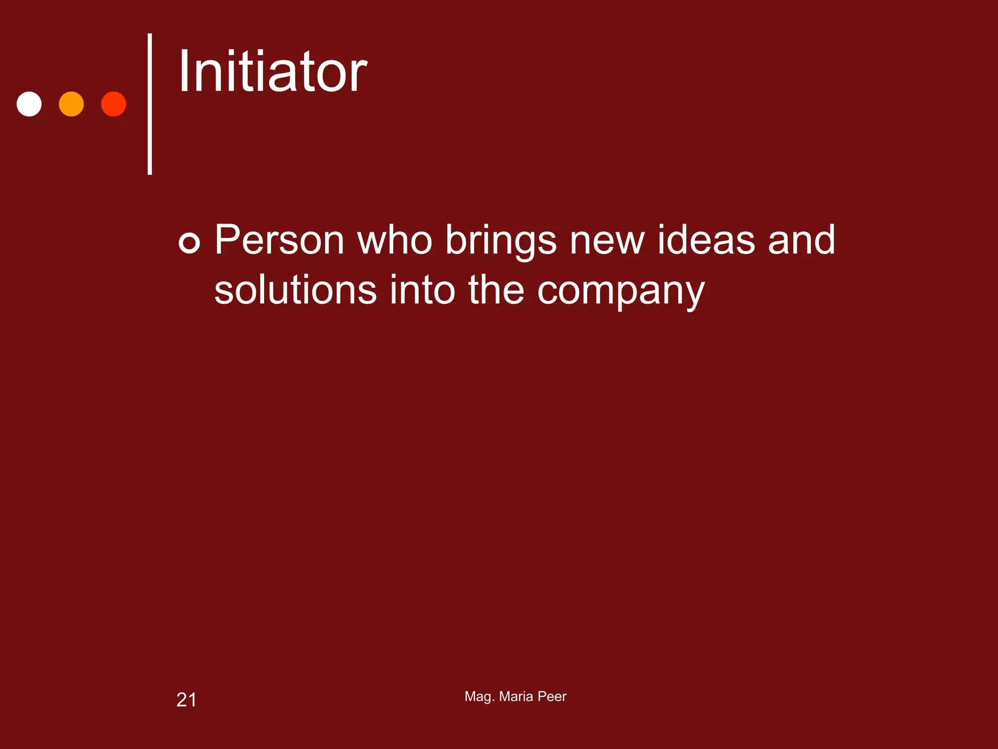 Mag. Maria Peer21
Initiator
 Person who brings new ideas and
solutions into the company
 
