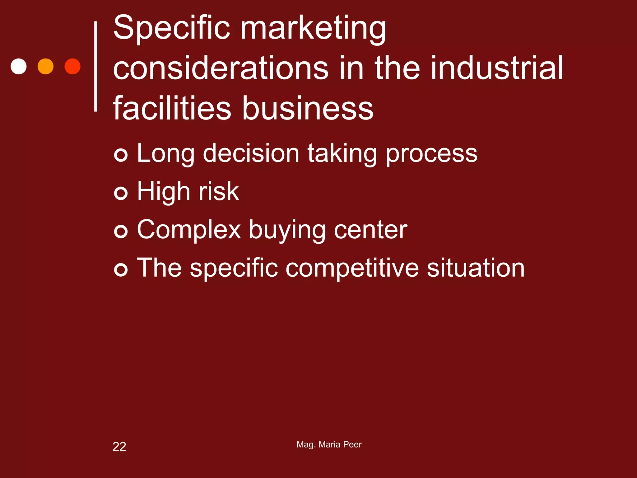 Mag. Maria Peer22
Specific marketing
considerations in the industrial
facilities business
 Long decision taking process
 High risk
 Complex buying center
 The specific competitive situation
 
