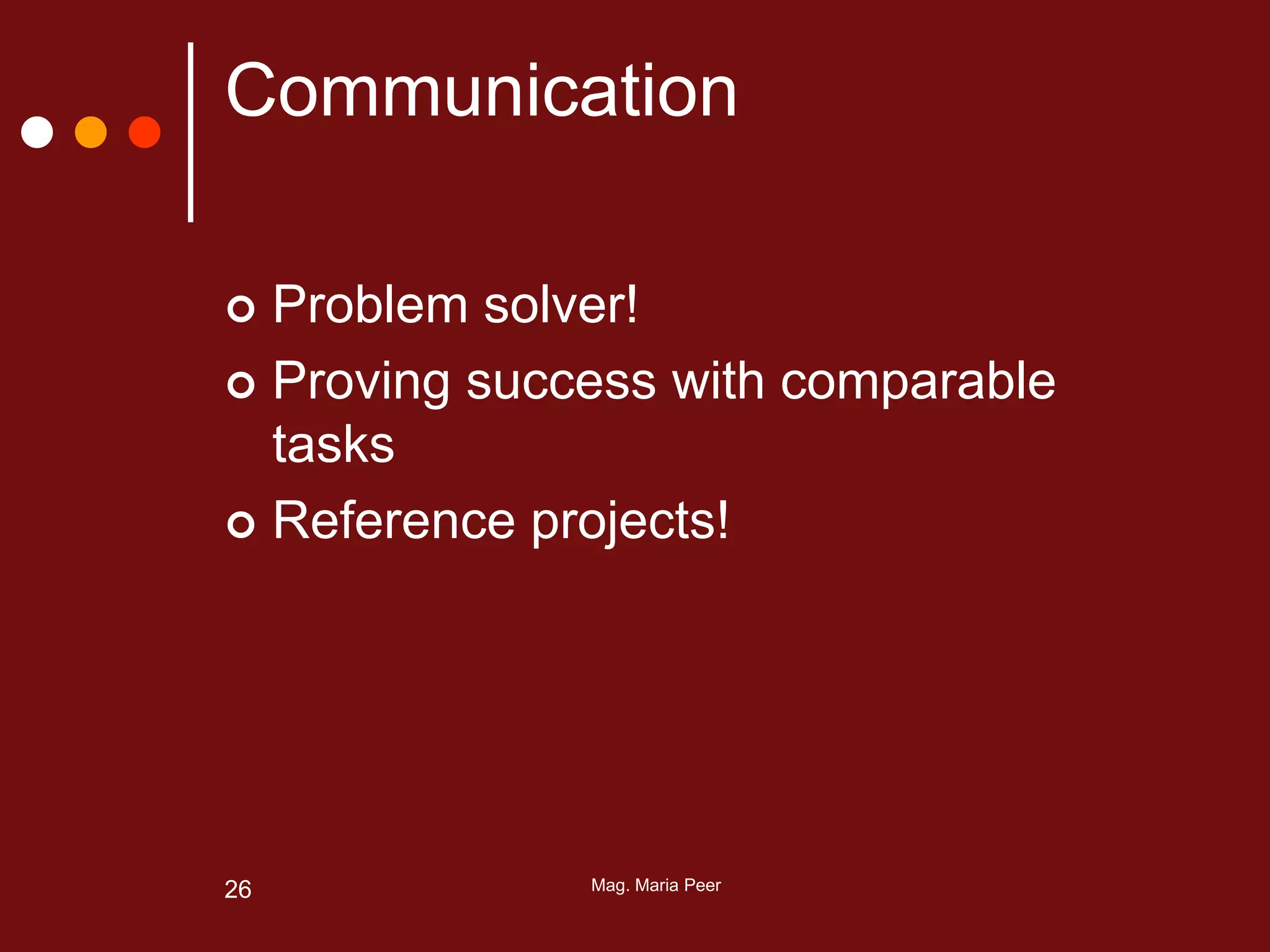 Mag. Maria Peer26
Communication
 Problem solver!
 Proving success with comparable
tasks
 Reference projects!
 