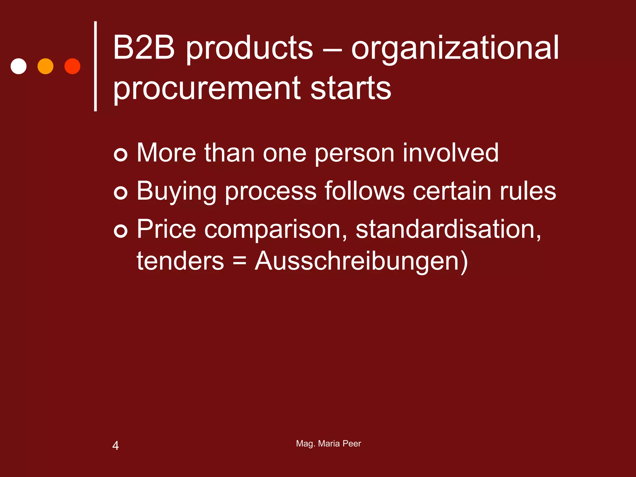 Mag. Maria Peer4
B2B products – organizational
procurement starts
 More than one person involved
 Buying process follows certain rules
 Price comparison, standardisation,
tenders = Ausschreibungen)
 