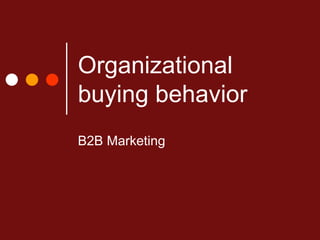 Organizational
buying behavior
B2B Marketing
 