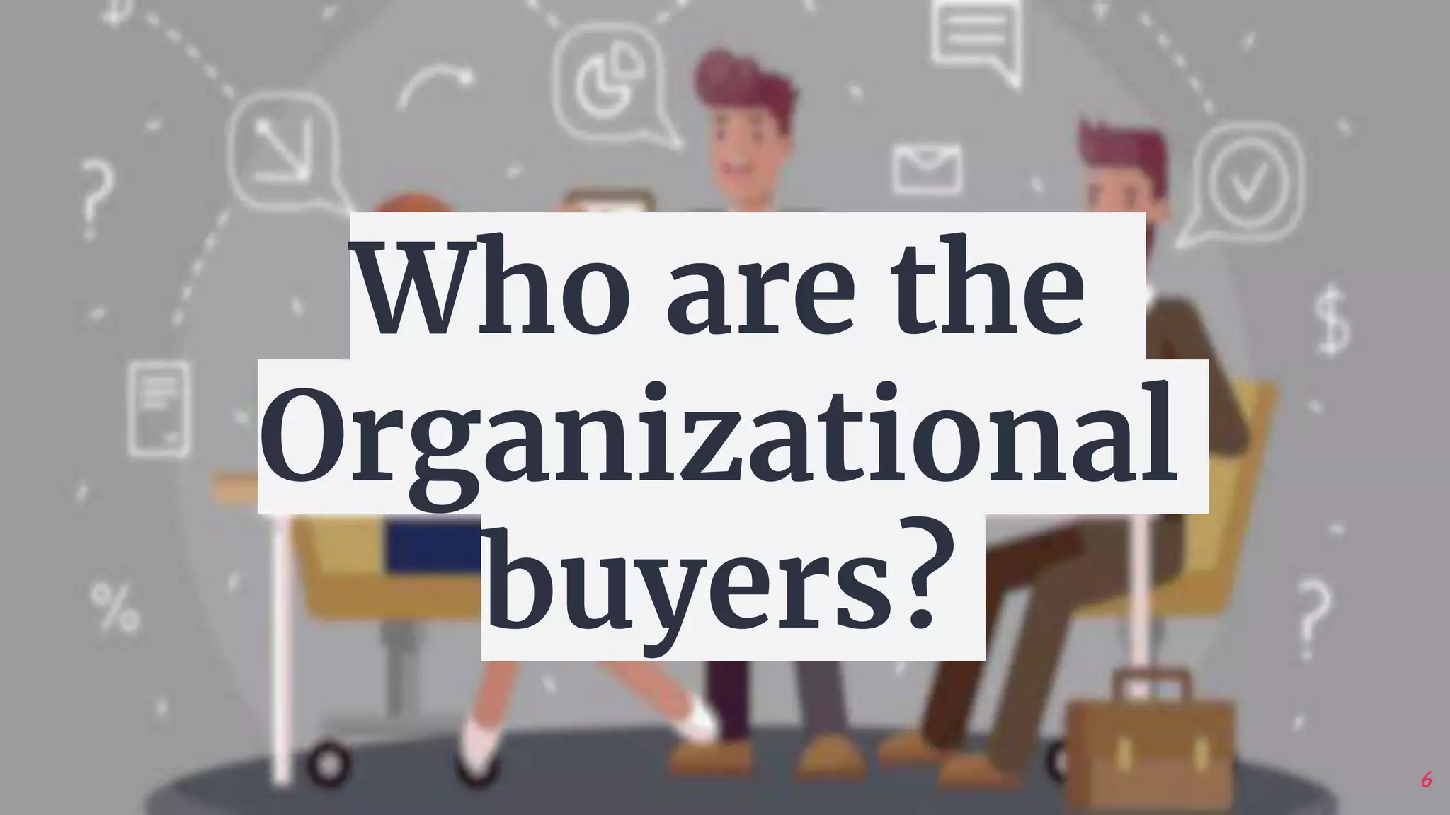 6
Who are the
Organizational
buyers?
 