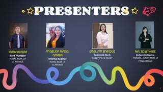 PRESENTERS
2
JERRY RIVERA
Bank Manager
RURAL BANK OF
ALAMINOS
ANGELICA MADEL
CAMBA
Internal Auditor
RURAL BANK OF
ALAMINOS
GISELLYN ENRIQUE
Technical Clerk
SUAL POWER PLANT
MA. JOSEPHINE
College Instructor
PHINMA - UNIVERSITY of
PANGASINAN
 