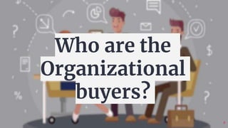 6
Who are the
Organizational
buyers?
 