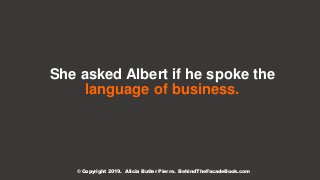 She asked Albert if he spoke the
language of business.
© Copyright 2019. Alicia Butler Pierre. BehindTheFacadeBook.com
 