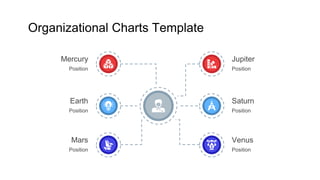 Organizational Charts Template
Saturn
Position
Venus
Position
Jupiter
Position
Mercury
Position
Earth
Position
Mars
Position
 