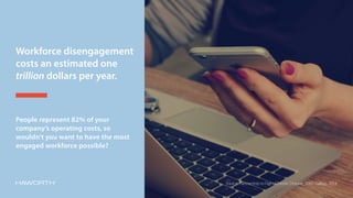 Workforce disengagement
costs an estimated one
trillion dollars per year.
People represent 82% of your
company’s operating...