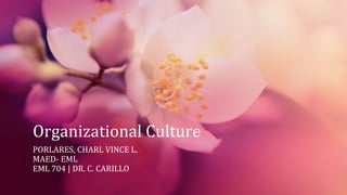 Organizational Culture
PORLARES, CHARL VINCE L.
MAED- EML
EML 704 | DR. C. CARILLO
 