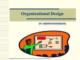Organizational Design
Copyright ©2005 by South-Western, a division of Thomson Learning. All rights reserved.
BY: VAISHNAVIKHANDELWAL
 