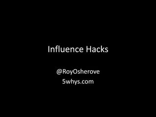 Influence Hacks

  @RoyOsherove
   5whys.com
 
