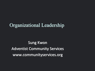 Organizational Leadership
Sung Kwon
Adventist Community Services
www.communityservices.org
 